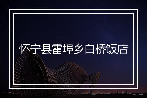 怀宁县雷埠乡白桥饭店