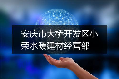 安庆市大桥开发区小荣水暖建材经营部