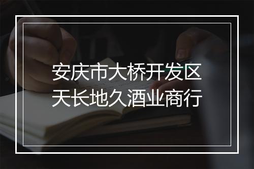 安庆市大桥开发区天长地久酒业商行