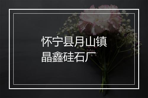 怀宁县月山镇晶鑫硅石厂
