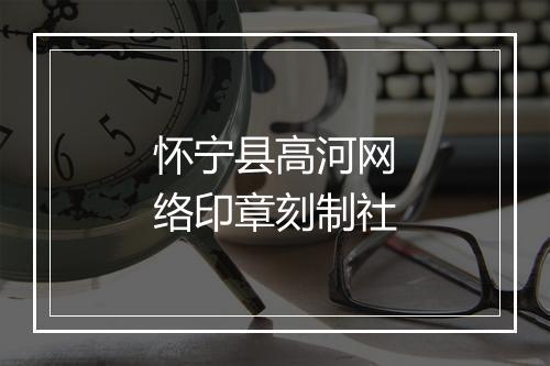 怀宁县高河网络印章刻制社
