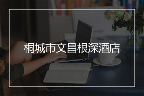 桐城市文昌根深酒店