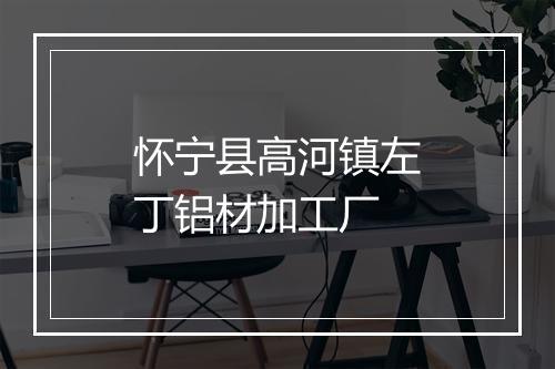 怀宁县高河镇左丁铝材加工厂