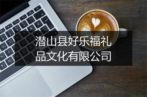 潜山县好乐福礼品文化有限公司