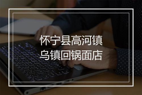 怀宁县高河镇乌镇回锅面店
