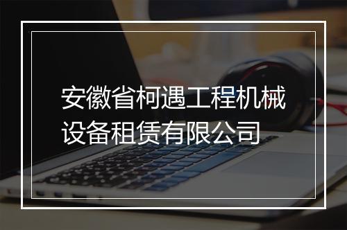 安徽省柯遇工程机械设备租赁有限公司