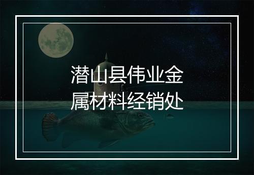潜山县伟业金属材料经销处