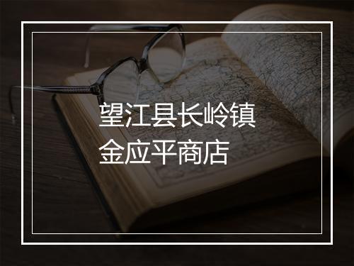 望江县长岭镇金应平商店