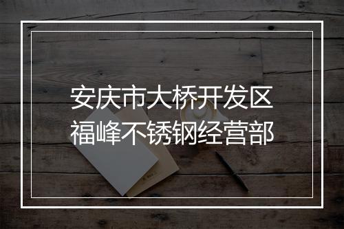 安庆市大桥开发区福峰不锈钢经营部
