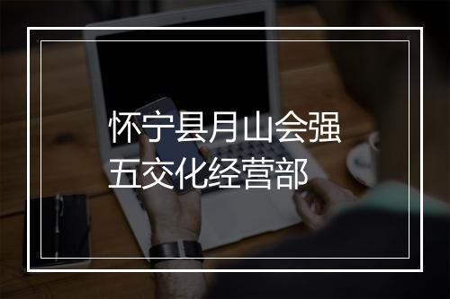 怀宁县月山会强五交化经营部