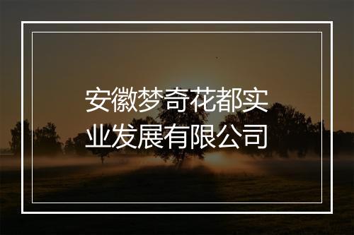 安徽梦奇花都实业发展有限公司