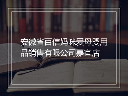 安徽省百信妈咪爱母婴用品销售有限公司嘉宜店