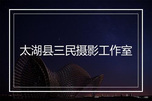 太湖县三民摄影工作室