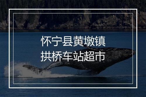 怀宁县黄墩镇拱桥车站超市