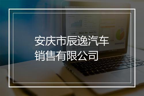 安庆市辰逸汽车销售有限公司