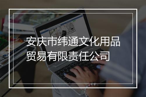 安庆市纬通文化用品贸易有限责任公司