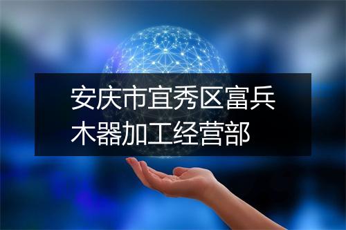 安庆市宜秀区富兵木器加工经营部