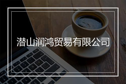 潜山润鸿贸易有限公司