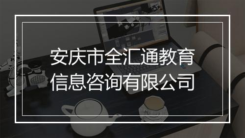 安庆市全汇通教育信息咨询有限公司