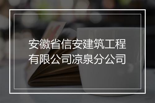 安徽省信安建筑工程有限公司凉泉分公司
