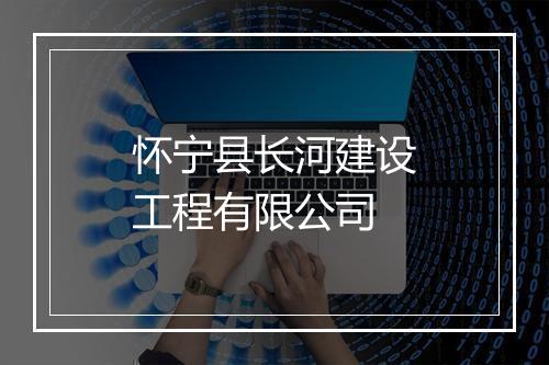 怀宁县长河建设工程有限公司