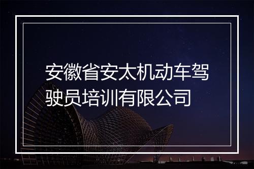 安徽省安太机动车驾驶员培训有限公司