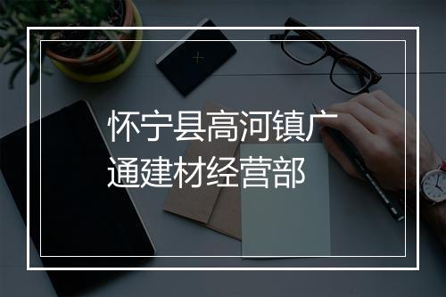 怀宁县高河镇广通建材经营部