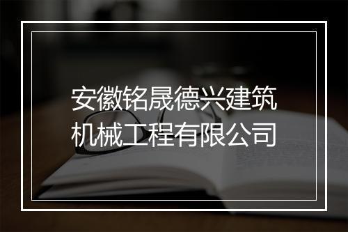 安徽铭晟德兴建筑机械工程有限公司