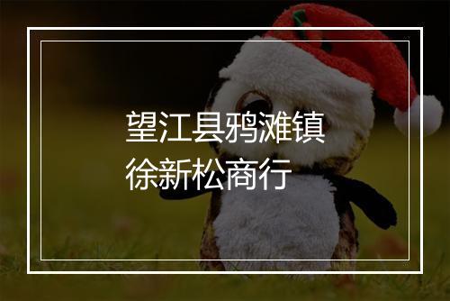望江县鸦滩镇徐新松商行