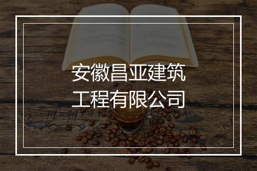 安徽昌亚建筑工程有限公司