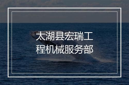太湖县宏瑞工程机械服务部