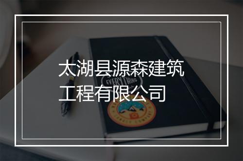 太湖县源森建筑工程有限公司