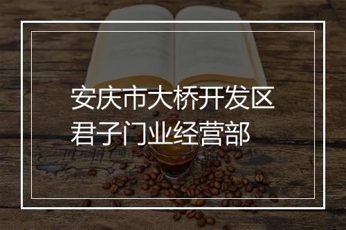 安庆市大桥开发区君子门业经营部