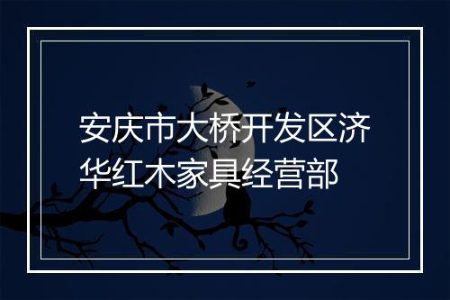 安庆市大桥开发区济华红木家具经营部