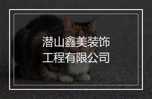 潜山鑫美装饰工程有限公司