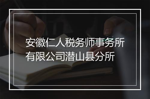 安徽仁人税务师事务所有限公司潜山县分所