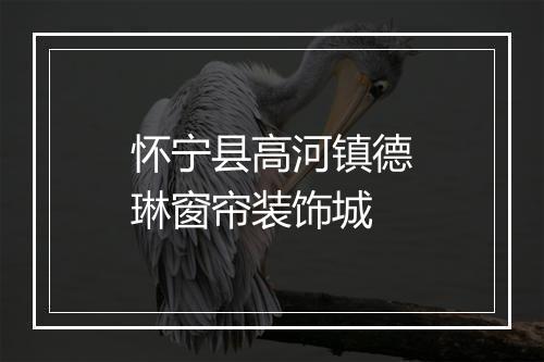 怀宁县高河镇德琳窗帘装饰城