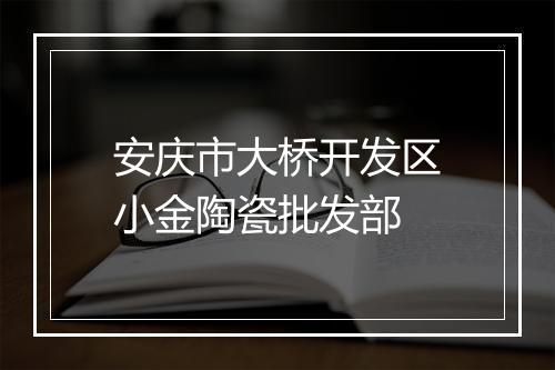 安庆市大桥开发区小金陶瓷批发部