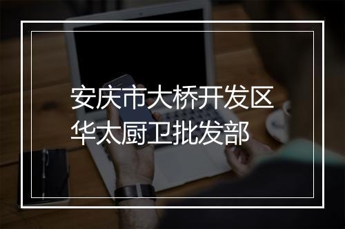安庆市大桥开发区华太厨卫批发部