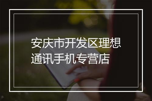 安庆市开发区理想通讯手机专营店
