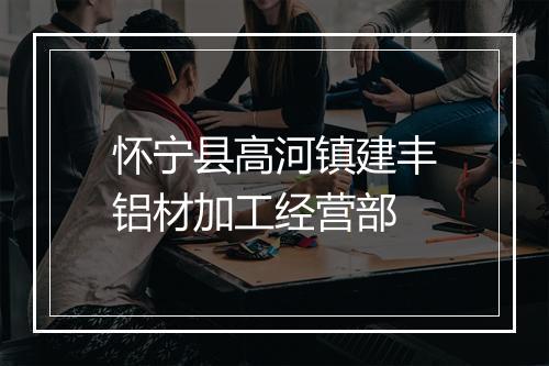 怀宁县高河镇建丰铝材加工经营部