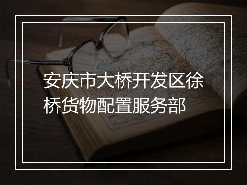 安庆市大桥开发区徐桥货物配置服务部