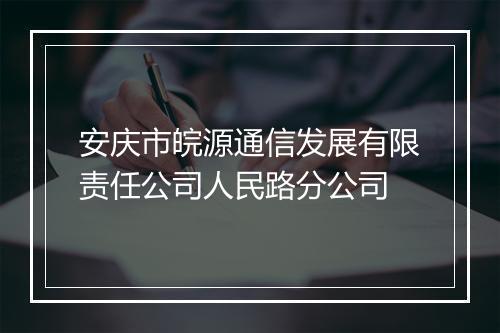 安庆市皖源通信发展有限责任公司人民路分公司
