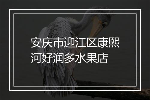 安庆市迎江区康熙河好润多水果店