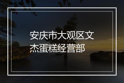 安庆市大观区文杰蛋糕经营部