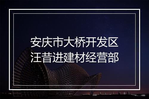 安庆市大桥开发区汪昔进建材经营部