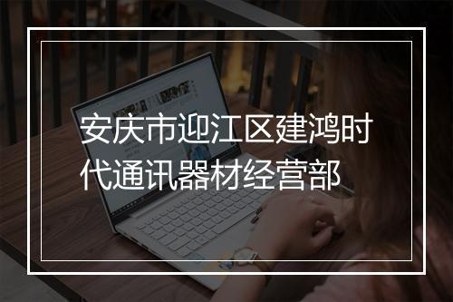安庆市迎江区建鸿时代通讯器材经营部