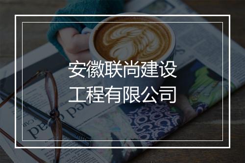 安徽联尚建设工程有限公司