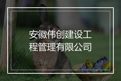 安徽伟创建设工程管理有限公司