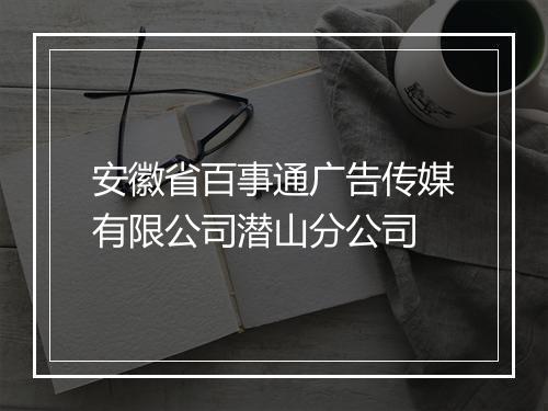 安徽省百事通广告传媒有限公司潜山分公司